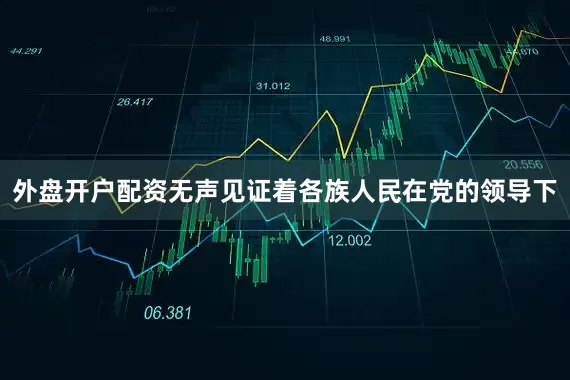 外盘开户配资无声见证着各族人民在党的领导下