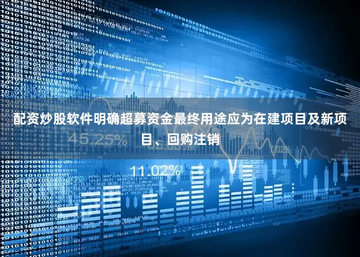 配资炒股软件明确超募资金最终用途应为在建项目及新项目、回购注销