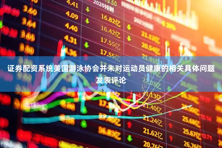 证券配资系统美国游泳协会并未对运动员健康的相关具体问题发表评论