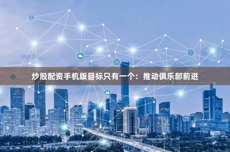 炒股配资手机版目标只有一个：推动俱乐部前进