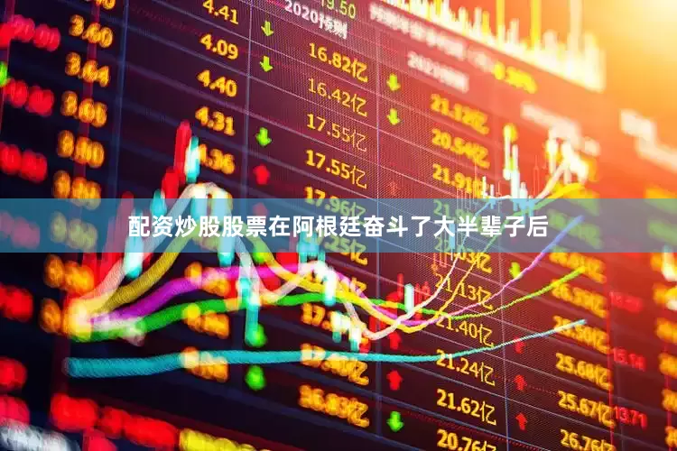 配资炒股股票在阿根廷奋斗了大半辈子后