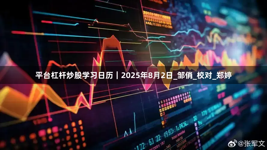 平台杠杆炒股学习日历｜2025年8月2日_邹俏_校对_郑婷