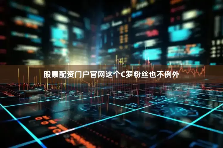 股票配资门户官网这个C罗粉丝也不例外