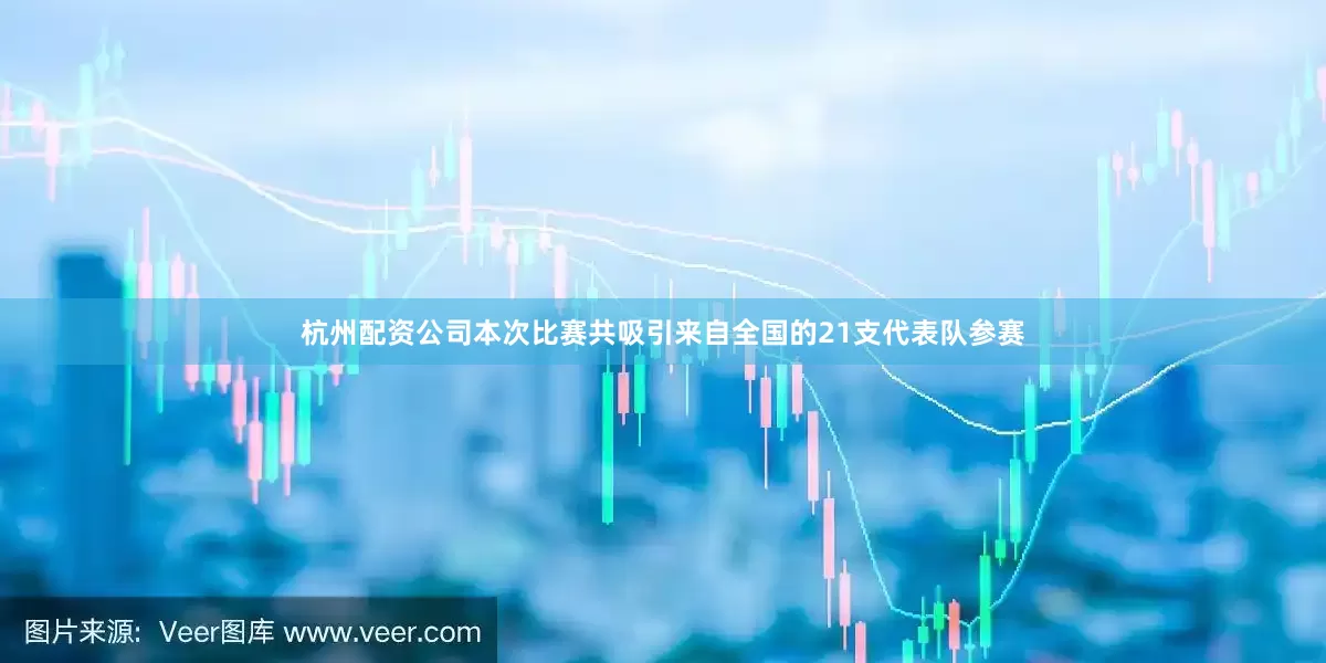 杭州配资公司本次比赛共吸引来自全国的21支代表队参赛