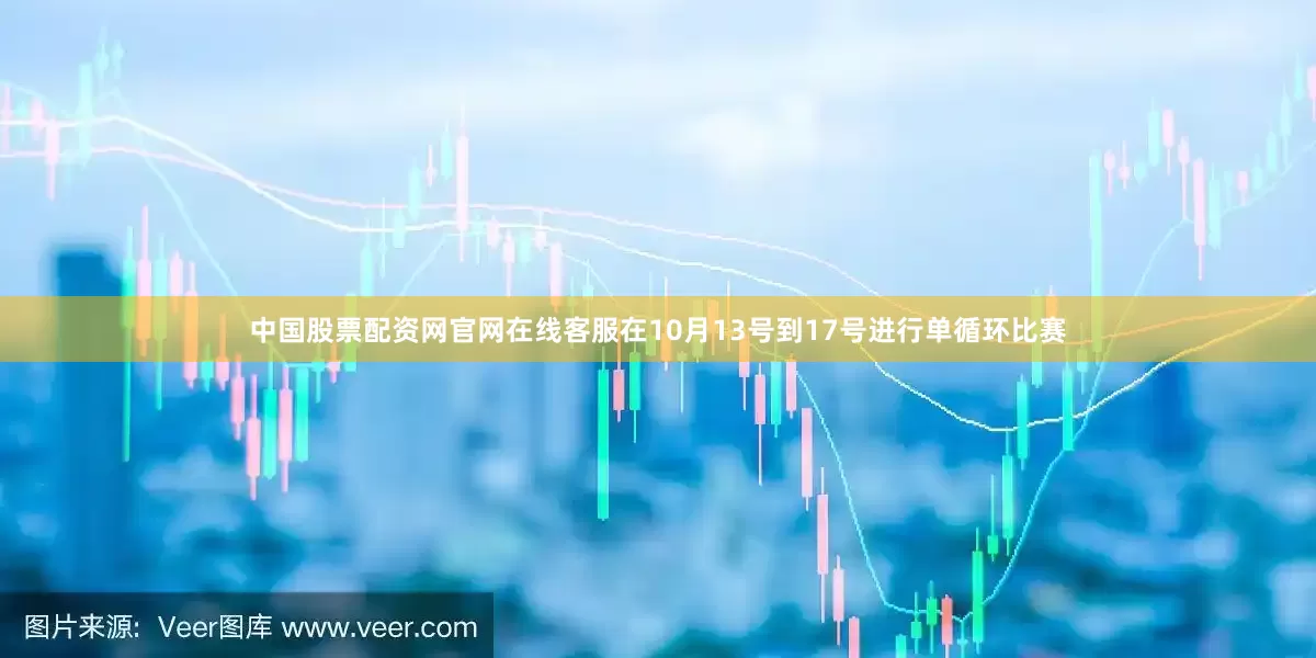 中国股票配资网官网在线客服在10月13号到17号进行单循环比赛