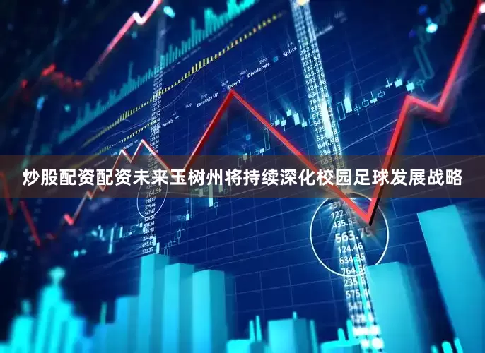 炒股配资配资未来玉树州将持续深化校园足球发展战略