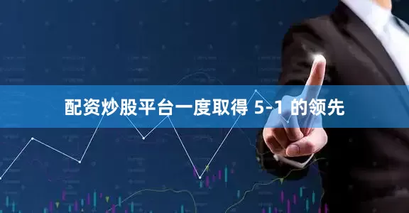 配资炒股平台一度取得 5-1 的领先