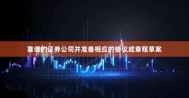 靠谱的证券公司并准备相应的协议或章程草案
