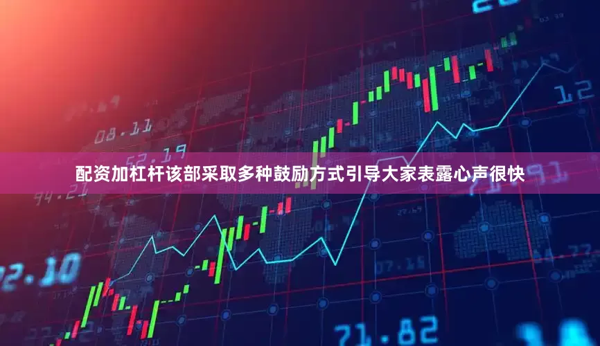 配资加杠杆该部采取多种鼓励方式引导大家表露心声很快