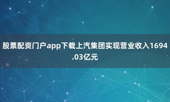 股票配资门户app下载上汽集团实现营业收入1694.03亿元