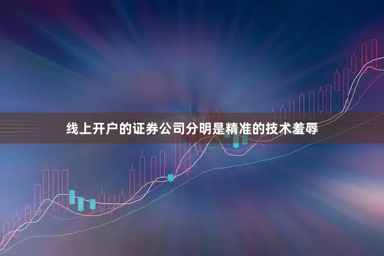 线上开户的证券公司分明是精准的技术羞辱