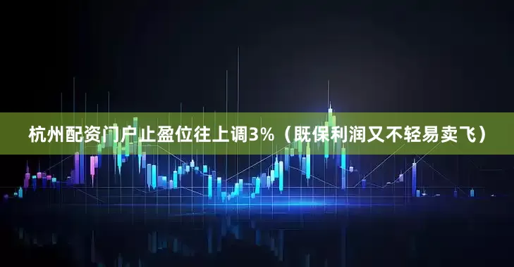 杭州配资门户止盈位往上调3%（既保利润又不轻易卖飞）