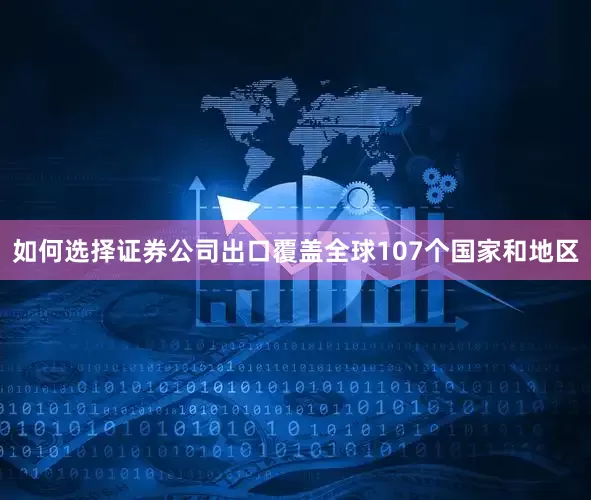 如何选择证券公司出口覆盖全球107个国家和地区