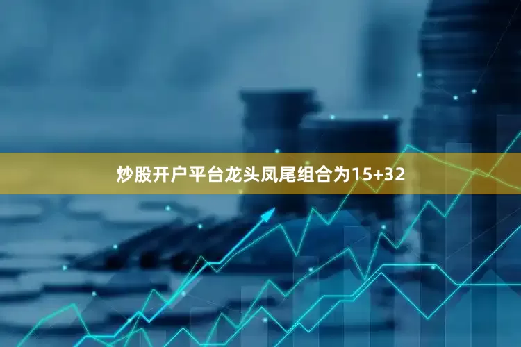 炒股开户平台龙头凤尾组合为15+32