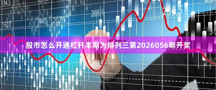 股市怎么开通杠杆　　　　本期为排列三第2026056期开奖