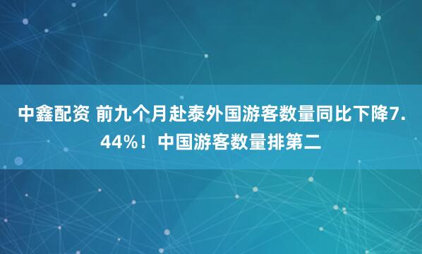 中鑫配资 前九个月赴泰外国游客数量同比下降7.44%！中国游客数量排第二