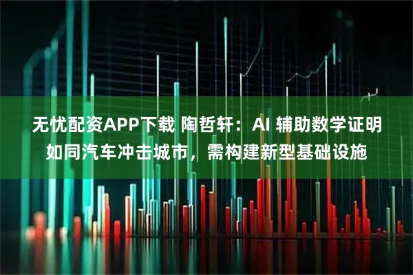 无忧配资APP下载 陶哲轩:AI 辅助数学证明如同汽车冲击城市,需构建新型基础设施