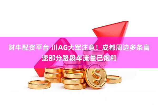 财牛配资平台 川AG大军注意！成都周边多条高速部分路段车流量已饱和