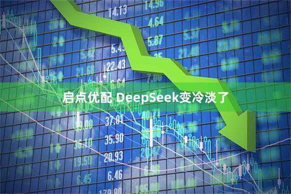 启点优配 DeepSeek变冷淡了